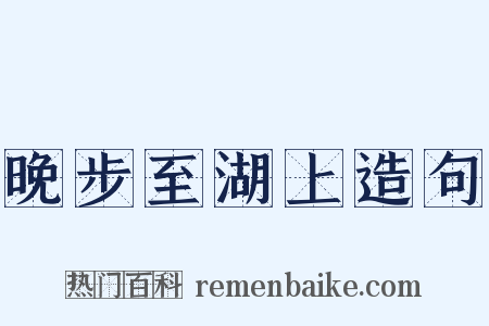 晚步至湖上造句是什么意思的图片